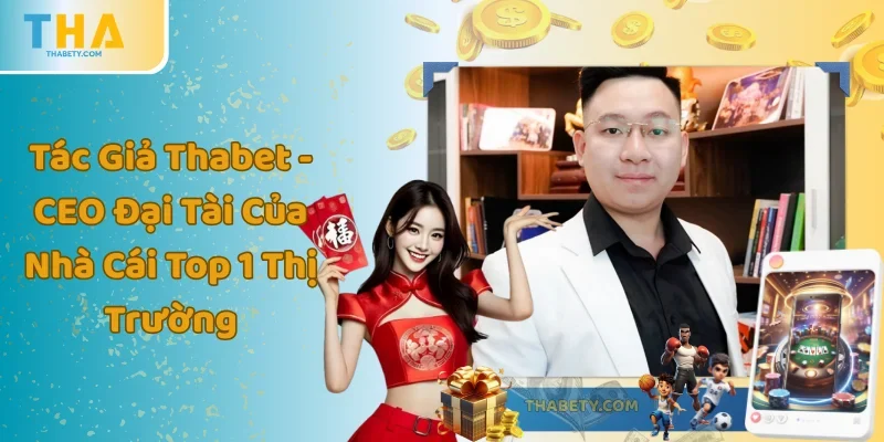 Tác Giả Thabet - CEO Đại Tài Của Nhà Cái Top 1 Thị Trường
